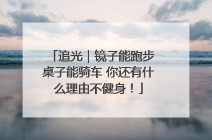 追光｜镜子能跑步 桌子能骑车 你还有什么理由不健身！