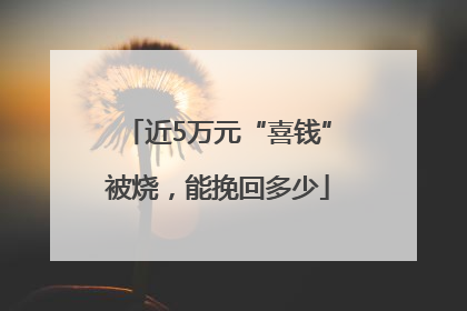 近5万元“喜钱”被烧，能挽回多少