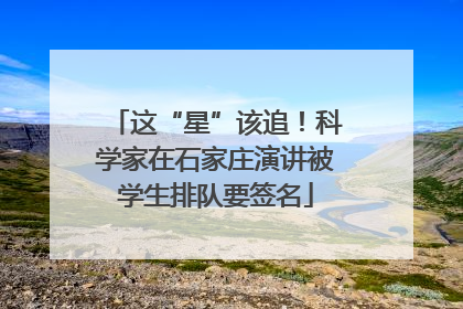 这“星”该追！科学家在石家庄演讲被学生排队要签名