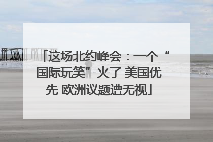 这场北约峰会：一个“国际玩笑”火了 美国优先 欧洲议题遭无视