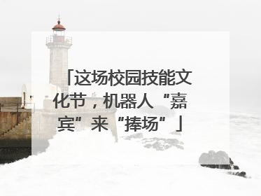 这场校园技能文化节，机器人“嘉宾”来“捧场”