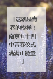 这就是青春的模样！南京五十四中青春仪式满满正能量