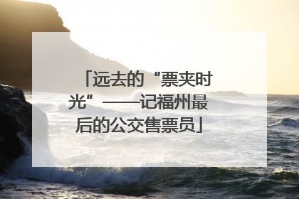 远去的“票夹时光”——记福州最后的公交售票员