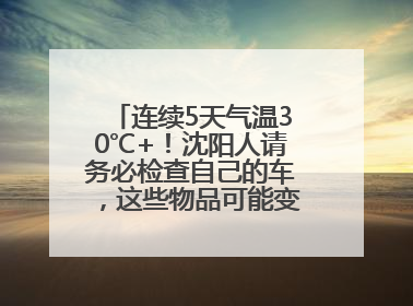 连续5天气温30℃+！沈阳人请务必检查自己的车，这些物品可能变“炸弹”！