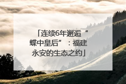 连续6年邂逅“蝶中皇后”：福建永安的生态之约