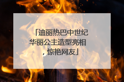 迪丽热巴中世纪华丽公主造型亮相，惊艳网友