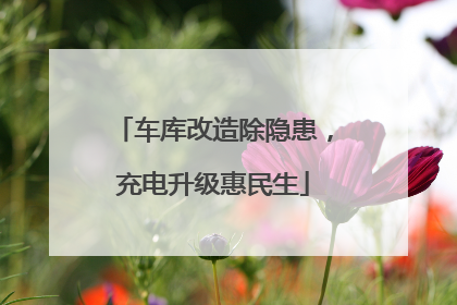 车库改造除隐患，充电升级惠民生