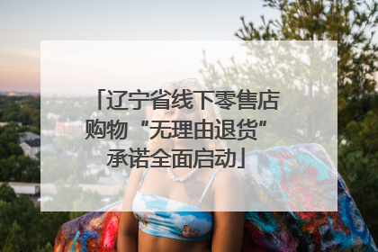 辽宁省线下零售店购物“无理由退货”承诺全面启动