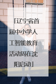 辽宁省首届中小学人工智能教育活动周在沈阳启动