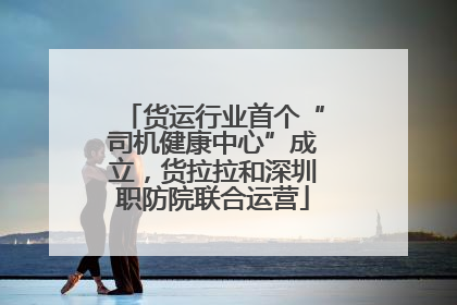 货运行业首个“司机健康中心”成立，货拉拉和深圳职防院联合运营