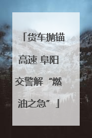 货车抛锚高速 阜阳交警解“燃油之急”