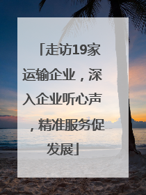 走访19家运输企业，深入企业听心声，精准服务促发展