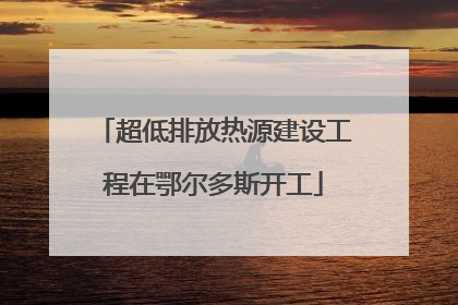 超低排放热源建设工程在鄂尔多斯开工