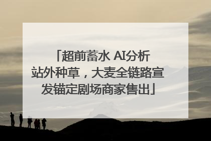 超前蓄水 AI分析 站外种草，大麦全链路宣发锚定剧场商家售出