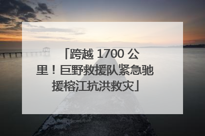 跨越 1700 公里！巨野救援队紧急驰援榕江抗洪救灾