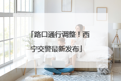 路口通行调整！西宁交警最新发布