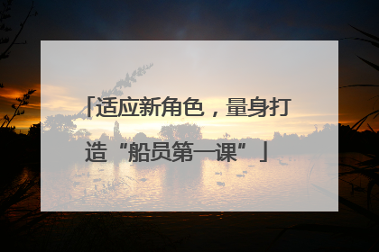 适应新角色，量身打造“船员第一课”