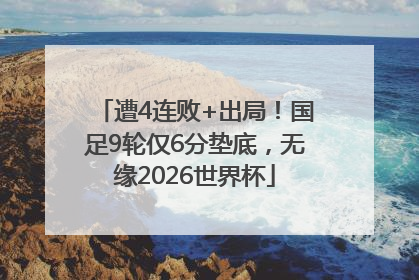 遭4连败+出局！国足9轮仅6分垫底，无缘2026世界杯