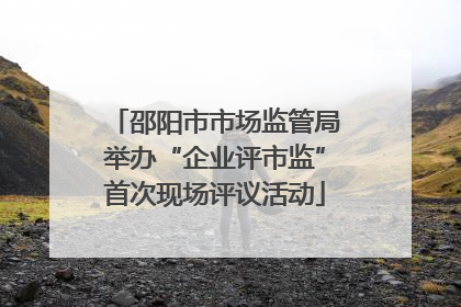 邵阳市市场监管局举办“企业评市监”首次现场评议活动