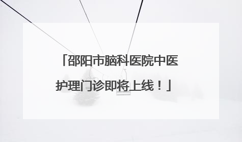 邵阳市脑科医院中医护理门诊即将上线！