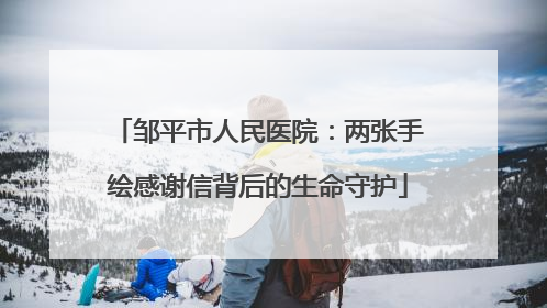 邹平市人民医院：两张手绘感谢信背后的生命守护