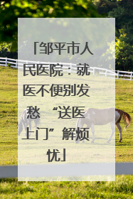 邹平市人民医院：就医不便别发愁 “送医上门”解烦忧