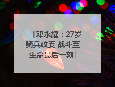 邓永耀：27岁骑兵政委 战斗至生命最后一刻