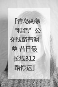 青岛两条“特色”公交线路有调整 昔日最长线312路停运