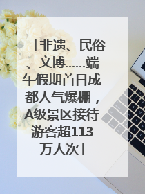 非遗、民俗、文博……端午假期首日成都人气爆棚，A级景区接待游客超113万人次