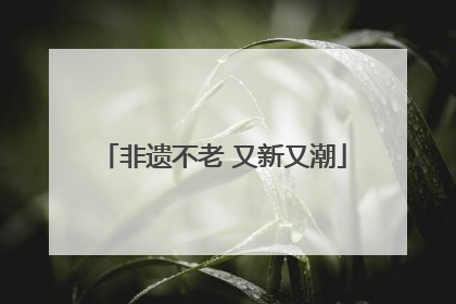 非遗不老 又新又潮