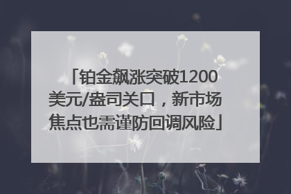 铂金飙涨突破1200美元/盎司关口，新市场焦点也需谨防回调风险