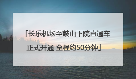 长乐机场至鼓山下院直通车正式开通 全程约50分钟