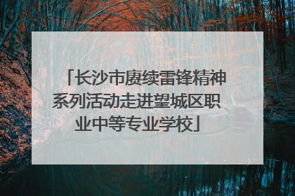 长沙市赓续雷锋精神系列活动走进望城区职业中等专业学校