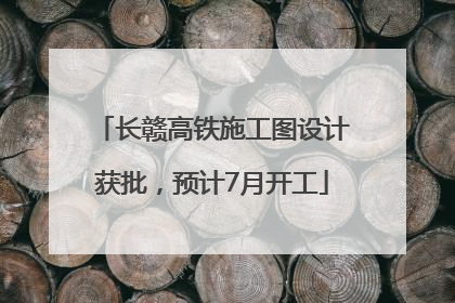 长赣高铁施工图设计获批，预计7月开工