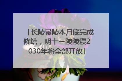 长陵景陵本月底完成修缮，明十三陵陵寝2030年将全部开放