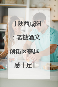 陕西咸阳：老糖酒文创街区穿越感十足