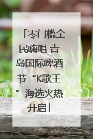 零门槛全民嗨唱 青岛国际啤酒节“K歌王”海选火热开启