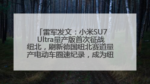 雷军发文：小米SU7 Ultra量产版首次征战纽北，刷新德国纽北赛道量产电动车圈速纪录，成为纽北史上最速量产电动车