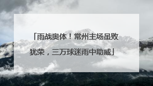 雨战奥体！常州主场虽败犹荣，三万球迷雨中助威