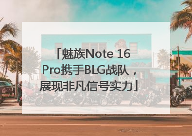 魅族Note 16 Pro携手BLG战队，展现非凡信号实力