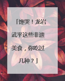 馋哭！龙岩武平这些非遗美食，你吃过几种？