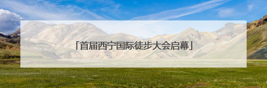 首届西宁国际徒步大会启幕