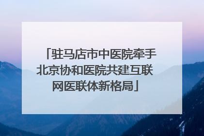 驻马店市中医院牵手北京协和医院共建互联网医联体新格局