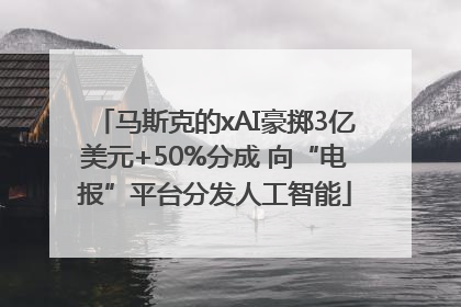 马斯克的xAI豪掷3亿美元+50%分成 向“电报”平台分发人工智能