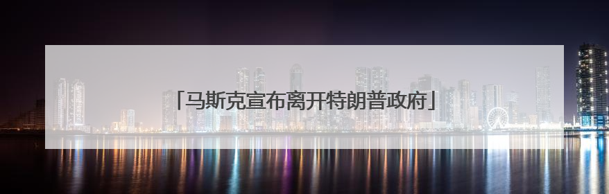 马斯克宣布离开特朗普政府