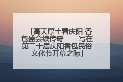 高天厚土看庆阳 香包盛会续传奇——写在第二十届庆阳香包民俗文化节开幕之际