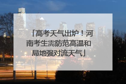 高考天气出炉！河南考生需防范高温和局地强对流天气