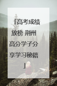 高考成绩放榜 荆州高分学子分享学习秘籍