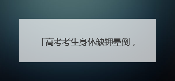 高考考生身体缺钾晕倒，经救治恢复状态，民警抬着轮椅护送考生进考场