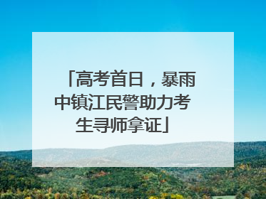 高考首日，暴雨中镇江民警助力考生寻师拿证